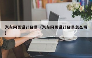 廊坊汽车网页设计背景（汽车网页设计背景怎么写）