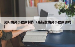 廊坊沈阳抽奖小程序制作（最新版抽奖小程序源码）