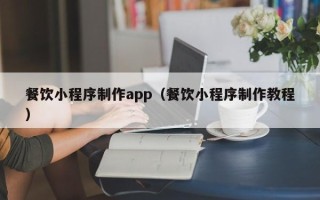 廊坊餐饮小程序制作app（餐饮小程序制作教程）