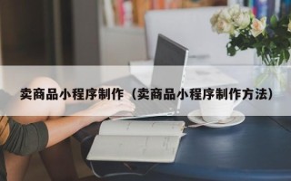 廊坊卖商品小程序制作（卖商品小程序制作方法）