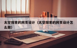 廊坊太空探索的网页设计（太空探索的网页设计怎么做）