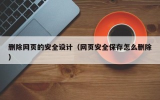 廊坊删除网页的安全设计（网页安全保存怎么删除）