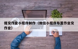 廊坊提交作业小程序制作（微信小程序布置作业交作业）