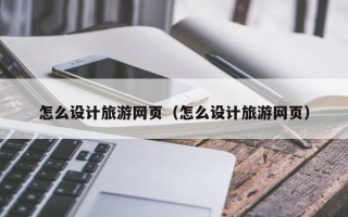 廊坊怎么设计旅游网页（怎么设计旅游网页）