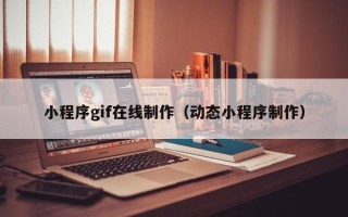 廊坊小程序gif在线制作（动态小程序制作）