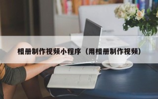 廊坊相册制作视频小程序（用相册制作视频）