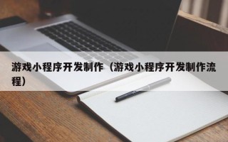 廊坊游戏小程序开发制作（游戏小程序开发制作流程）