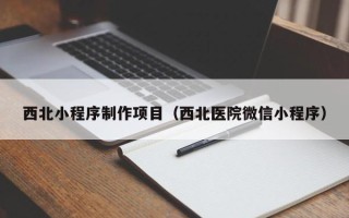 廊坊西北小程序制作项目（西北医院微信小程序）